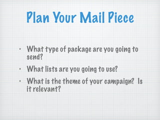 Plan Your Mail Piece What type of package are you going to send? What lists are you going to use? What is the theme of your campaign?  Is it relevant? 