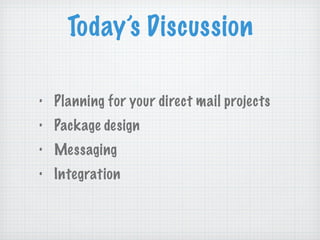 Today’s Discussion Planning for your direct mail projects Package design Messaging Integration 