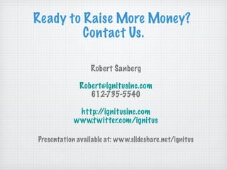 Ready to Raise More Money?  Contact Us. Robert Sanberg [email_address] 612-735-5540 http://ignitusinc.com www.twitter.com/ignitus Presentation available at: www.slideshare.net/ignitus 
