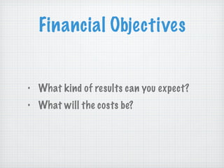 Financial Objectives What kind of results can you expect? What will the costs be? 