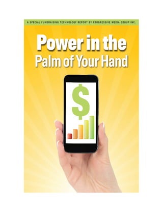  
	
  
Powerinthe
PalmofYourHand
A SPECIAL FUNDRAISING TECHNOLOGY REPORT BY PROGRESSIVE MEDIA GROUP INC.
 