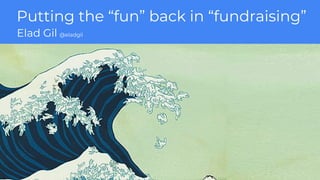 Putting the “fun” back in “fundraising”
Elad Gil @eladgil
 