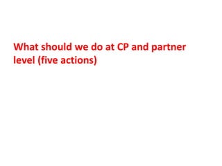 What should we do at CP and partner
level (five actions)
 