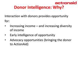 Donor Intelligence: Why?
Interaction with donors provides opportunity
for:
• Increasing income – and increasing diversity
...