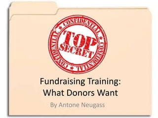 Fundraising Training:
What Donors Want
By Antone Neugass
 
