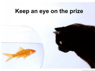 Keep an eye on the prize
 