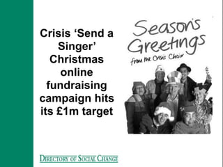 Crisis ‘Send a
    Singer’
   Christmas
     online
  fundraising
campaign hits
its £1m target
 