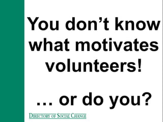 You don’t know
what motivates
  volunteers!
… or do you?
 