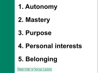 1. Autonomy

2. Mastery

3. Purpose

4. Personal interests

5. Belonging
 