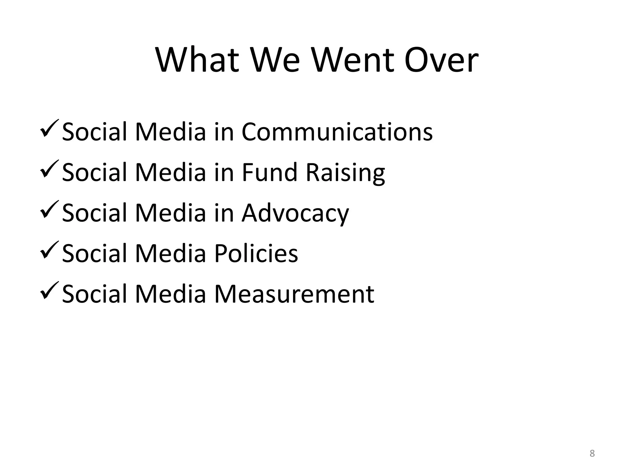 What We Went Over
Social Media in Communications
Social Media in Fund Raising
Social Media in Advocacy
Social Media Policies
Social Media Measurement
8
 