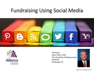 Fundraising Using Social Media
Presenter:
Dave Tinker, CFRE
Vice President of Advancement
ACHIEVA
Pittsburgh, PA
img source: Foragoodcause.com
 