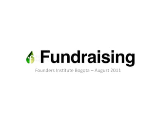 Fundraising
Founders Ins+tute Bogota – August 2011
 