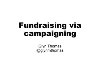 Fundraising via
campaigning
Glyn Thomas
@glynmthomas
 