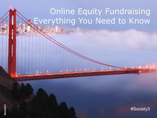 © Copyright Society3 - 2015#Society3
Online Equity Fundraising
Everything You Need to Know
#Society3
 