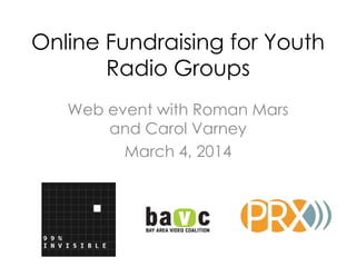 Online Fundraising for Youth
Radio Groups
Web event with Roman Mars
and Carol Varney
March 4, 2014

 