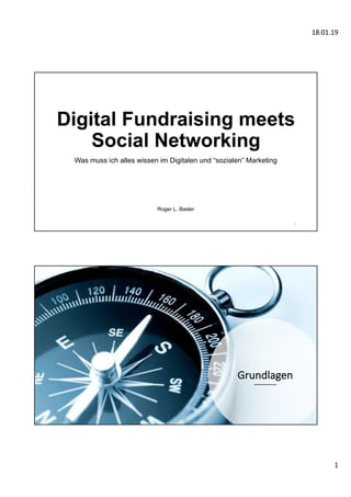 18.01.19
1
Digital Fundraising meets
Social Networking
Was muss ich alles wissen im Digitalen und “sozialen” Marketing
Roger L. Basler
1
Grundlagen
 
