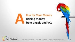 A

Run for Your Money
Raising money
from angels and VCs

Cell: +972-54-4536568 | Fax: +972-9-7417607 | Email: yair@friedman.org.il

1

 