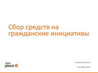Сбор средств на
гражданские инициативы


                  Наталья Хайтина

                   Сентябрь 2012
 