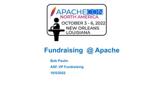 Fundraising @ Apache
Bob Paulin
ASF, VP Fundraising
10/5/2022
 