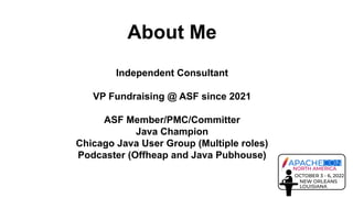 About Me
Independent Consultant
VP Fundraising @ ASF since 2021
ASF Member/PMC/Committer
Java Champion
Chicago Java User G...