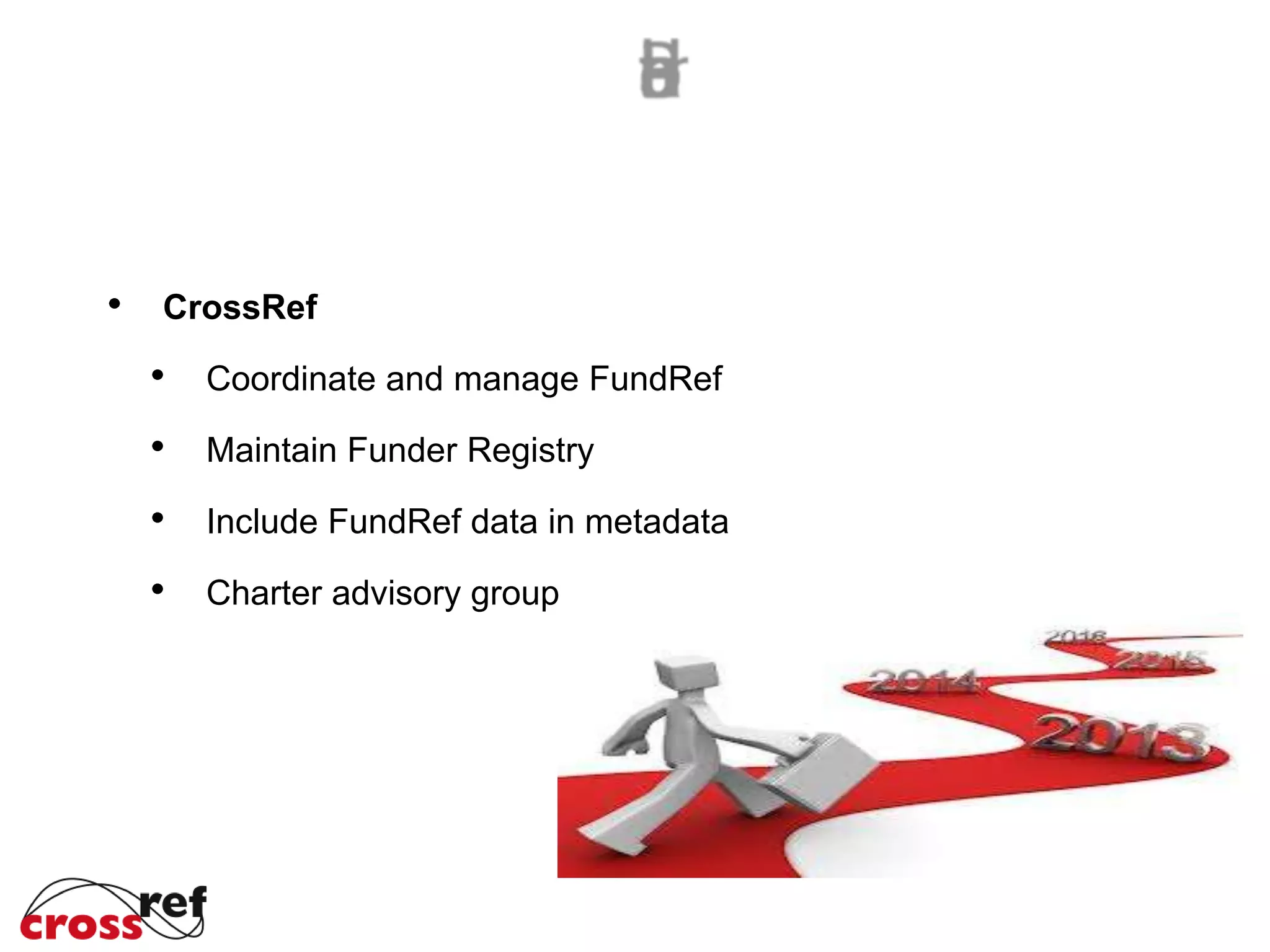 CrossRef
Coordinate and manage FundRef
Maintain Funder Registry
Include FundRef data in metadata
Charter advisory group
 