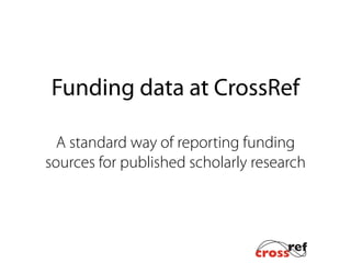Funding data at Crossref
A standard way of reporting funding
sources for published scholarly research
 