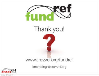 Thank you!

www.crossref.org/fundref
kmeddings@crossref.org
Tuesday, 22 October 13

 