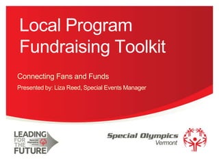 Local Program
Fundraising Toolkit
Connecting Fans and Funds
Presented by: Liza Reed, Special Events Manager

Vermont
1

 