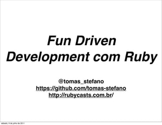 Fun Driven
    Development com Ruby
                                      @tomas_stefano
                             https://github.com/tomas-stefano
                                  http://rubycasts.com.br/



sábado, 9 de julho de 2011
 