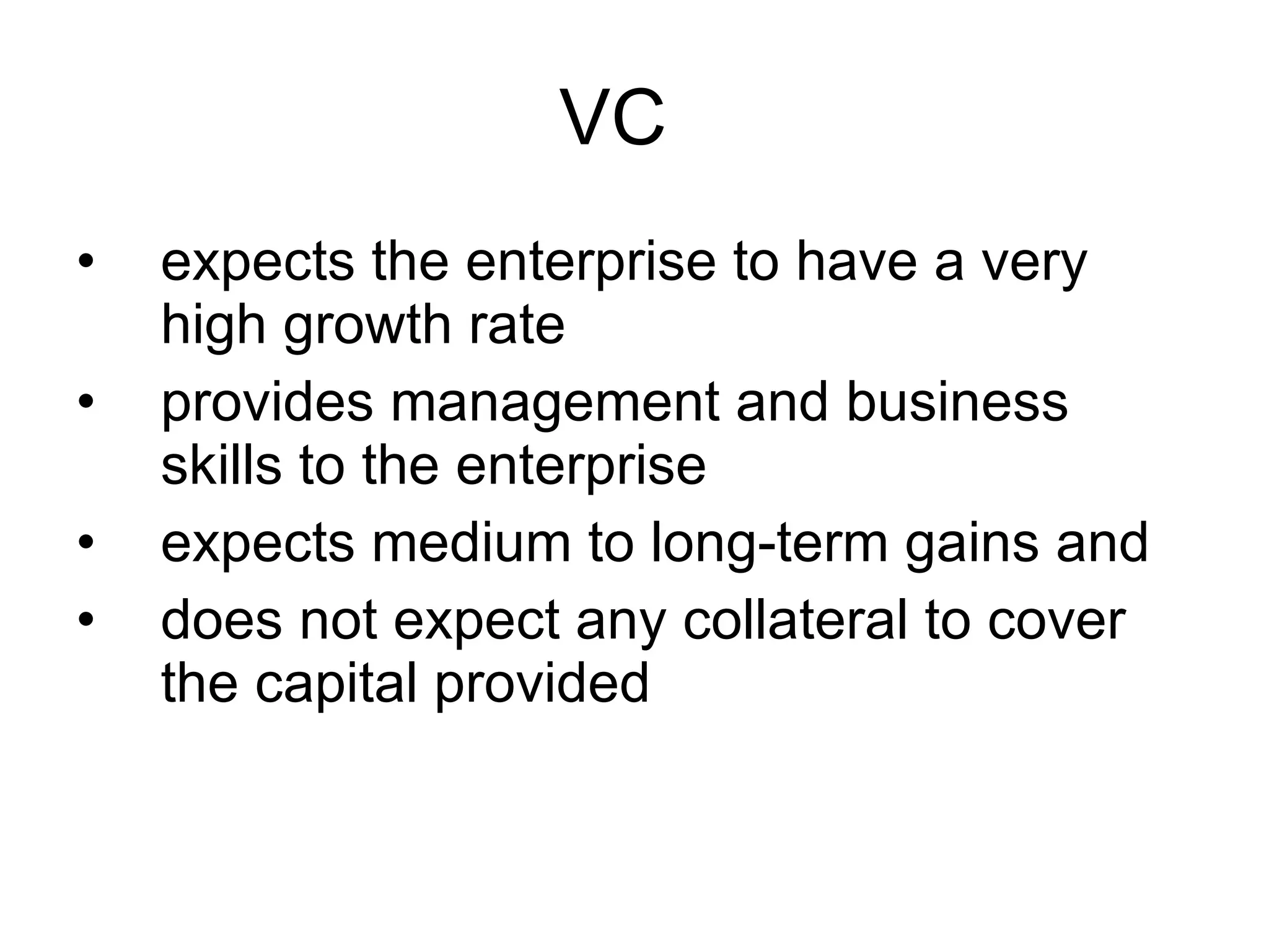 VC  expects the enterprise to have a very high growth rate provides management and business skills to the enterprise expects medium to long-term gains and does not expect any collateral to cover the capital provided  