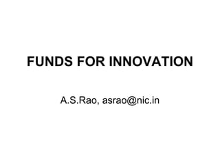 FUNDS FOR INNOVATION A.S.Rao, asrao@nic.in 