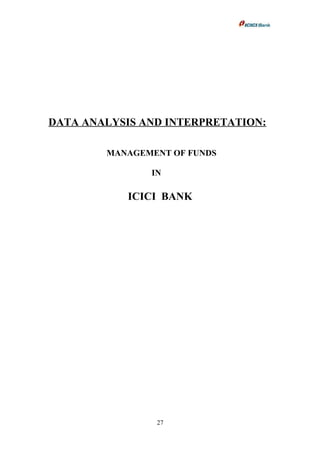 DATA ANALYSIS AND INTERPRETATION:
MANAGEMENT OF FUNDS
IN
ICICI BANK
27
 