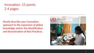 Innovation: 15 points
2-4 pages
Clearly describe your innovation,
approach to the expansion of global
knowledge and/or the identification
and dissemination of Best Practices.
19
 