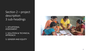 Section 2 – project
description
3 sub-headings
1. SITUATIONAL
ASSESSMENT
2. SOLUTION & TECHNICAL
APPROACH
3. GENDER AND EQUITY
30
 