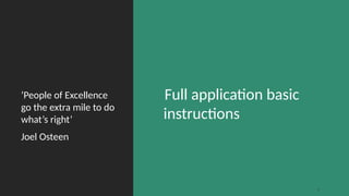 Full application basic
instructions
’People of Excellence
go the extra mile to do
what’s right’
Joel Osteen
4
 