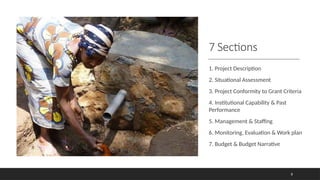 7 Sections
1. Project Description
2. Situational Assessment
3. Project Conformity to Grant Criteria
4. Institutional Capability & Past
Performance
5. Management & Staffing
6. Monitoring, Evaluation & Work plan
7. Budget & Budget Narrative
8
 