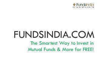 FUNDSINDIA.COM
   The Smartest Way to Invest in
  Mutual Funds & More for FREE!
 