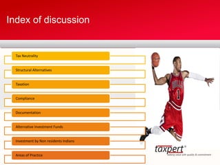 Index of discussion
Tax Neutrality
Structural Alternatives
Taxation
Compliance
Documentation
Alternative Investment Funds
Investment by Non residents Indians
Areas of Practice
 