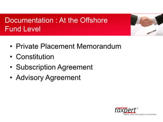 • Private Placement Memorandum
• Constitution
• Subscription Agreement
• Advisory Agreement
Documentation : At the Offshore
Fund Level
 