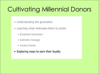 Cultivating Millennial Donors <ul><li>Understanding the generation </li></ul><ul><li>Learning what motivates them to actio...