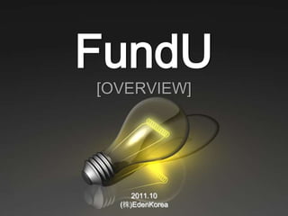 FundU
[OVERVIEW]




     2011.10
  (株)EdenKorea
 