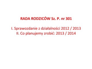 RADA RODZICÓW Sz. P. nr 301
I. Sprawozdanie z działalności 2012 / 2013
II. Co planujemy zrobić: 2013 / 2014

 