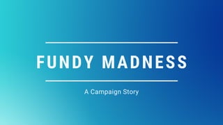 FUNDY MADNESS
A Campaign Story
 