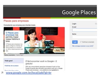 Google Places
 www.google.com.br/local/add?gl=br
 