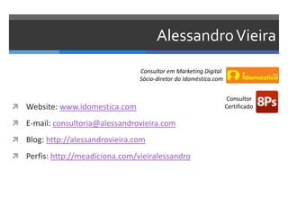 AlessandroVieira
 Website: www.idomestica.com
 E-mail: consultoria@alessandrovieira.com
 Blog: http://alessandrovieira....