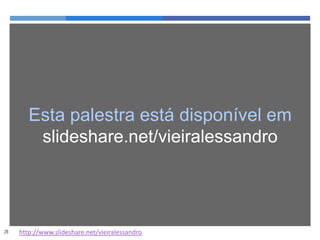  http://www.slideshare.net/vieiralessandro
Esta palestra está disponível em
slideshare.net/vieiralessandro
 