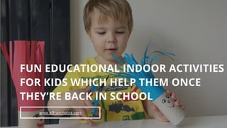 www.affraschools.com
FUN EDUCATIONAL INDOOR ACTIVITIES
FOR KIDS WHICH HELP THEM ONCE
THEY’RE BACK IN SCHOOL
 