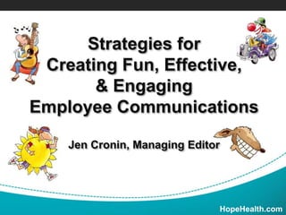 HopeHealth.com
Strategies for
Creating Fun, Effective,
& Engaging
Employee Communications
Jen Cronin, Managing Editor
 