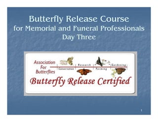 Butterfly Release Course
y
for Memorial and Funeral Professionals
Day Three

1

 