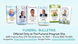 FUNERAL BULLETINS
Offered Only at The Funeral Program Site
5080 Virginia Pkwy STE 700, McKinney, TX 75071 • Phone: (800) 773-9026
Googlesite: https://mgyb.co/s/aPUwe Google Folder: https://mgyb.co/s/RPQ2m
 
